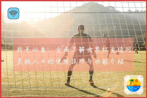 新手必看：全面了解世界杯竞猜网页版入口的使用技巧与功能介绍