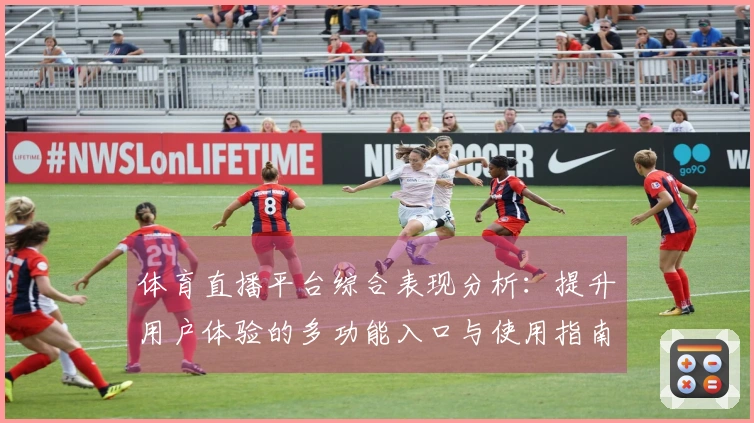 体育直播平台综合表现分析：提升用户体验的多功能入口与使用指南