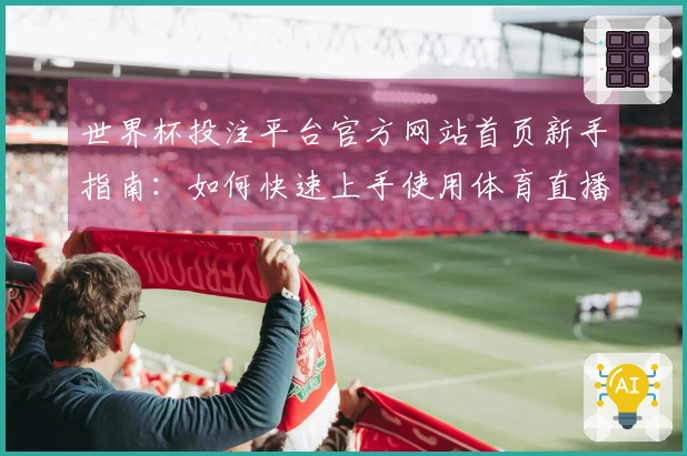 世界杯投注平台官方网站首页新手指南：如何快速上手使用体育直播平台