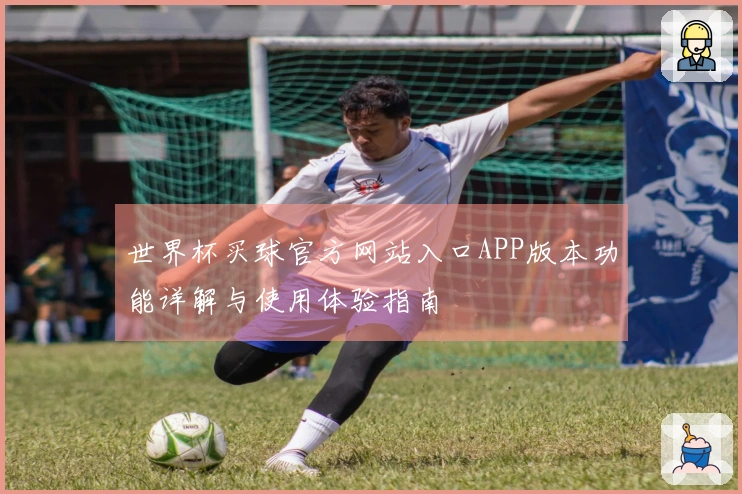 世界杯买球官方网站入口APP版本功能详解与使用体验指南
