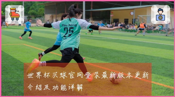 世界杯买球官网登录最新版本更新介绍及功能详解