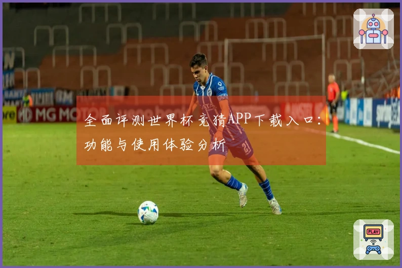 全面评测世界杯竞猜APP下载入口：功能与使用体验分析