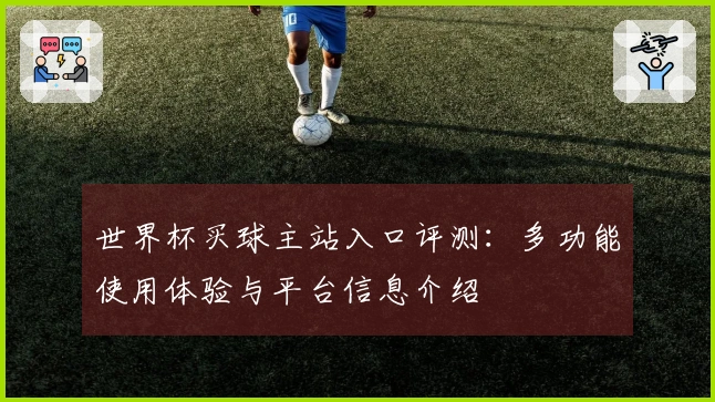 世界杯买球主站入口评测:多功能使用体验与平台信息介绍