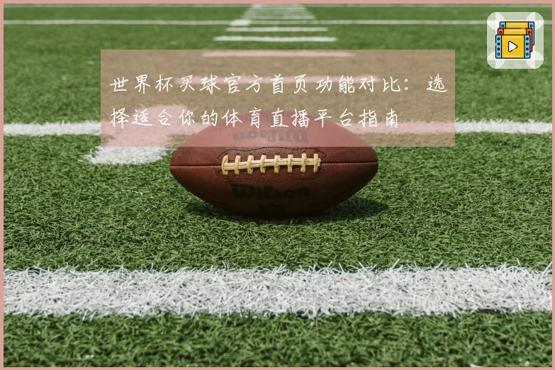 世界杯买球官方首页功能对比：选择适合你的体育直播平台指南