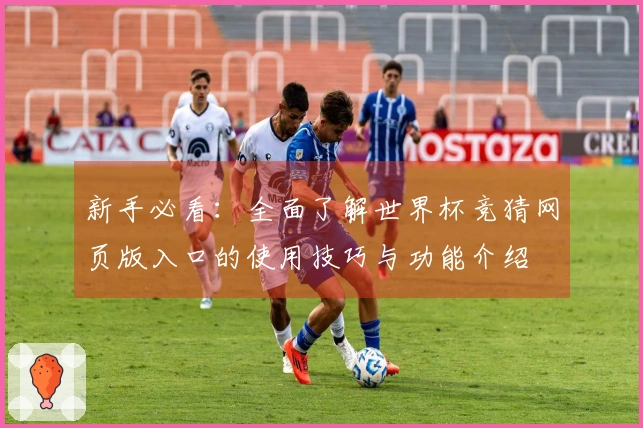 新手必看：全面了解世界杯竞猜网页版入口的使用技巧与功能介绍