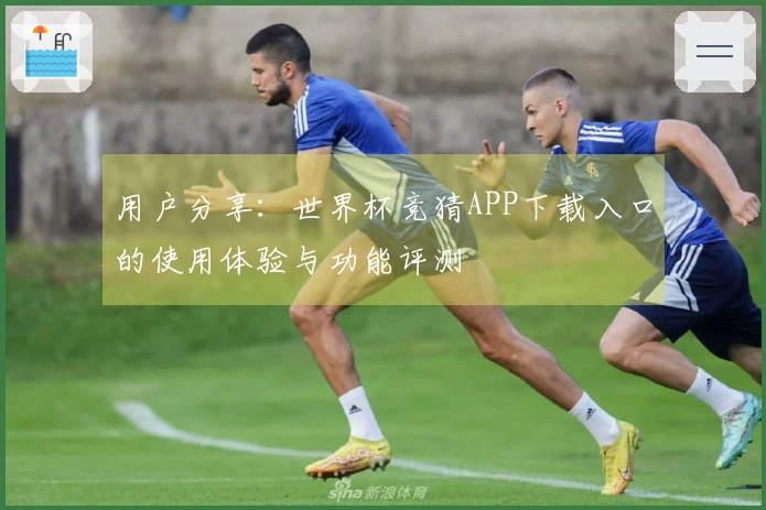 用户分享：世界杯竞猜APP下载入口的使用体验与功能评测
