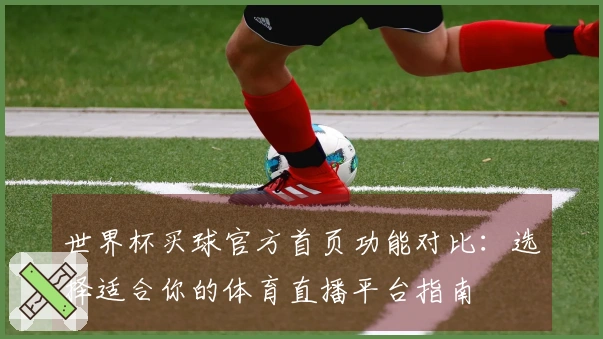 世界杯买球官方首页功能对比:选择适合你的体育直播平台指南