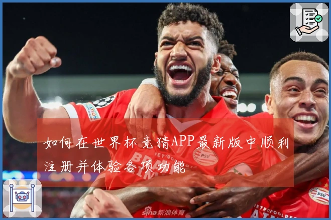 如何在世界杯竞猜APP最新版中顺利注册并体验各项功能