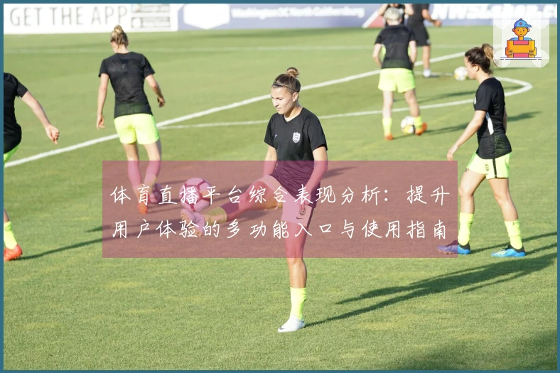 体育直播平台综合表现分析：提升用户体验的多功能入口与使用指南