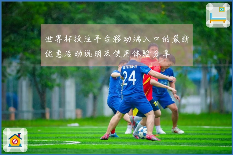 世界杯投注平台移动端入口的最新优惠活动说明及使用体验分享