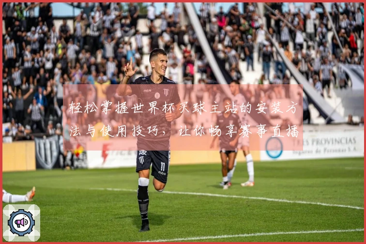 轻松掌握世界杯买球主站的安装方法与使用技巧，让你畅享赛事直播！